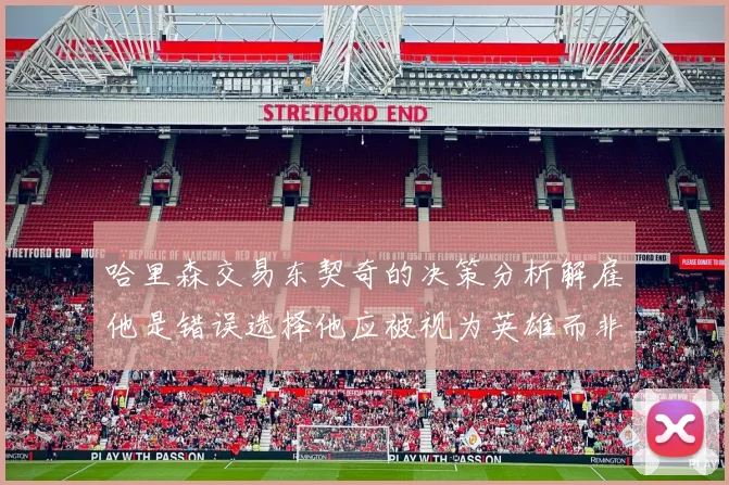 哈里森交易东契奇的决策分析解雇他是错误选择他应被视为英雄而非罪人