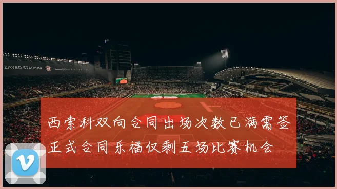 西索科双向合同出场次数已满需签正式合同乐福仅剩五场比赛机会