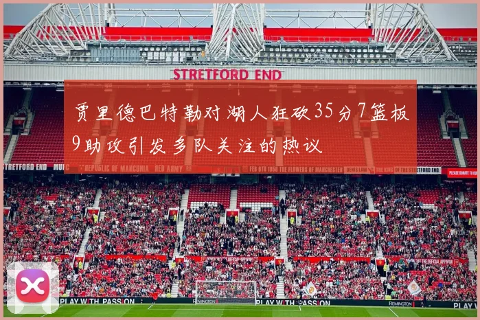 贾里德巴特勒对湖人狂砍35分7篮板9助攻引发多队关注的热议