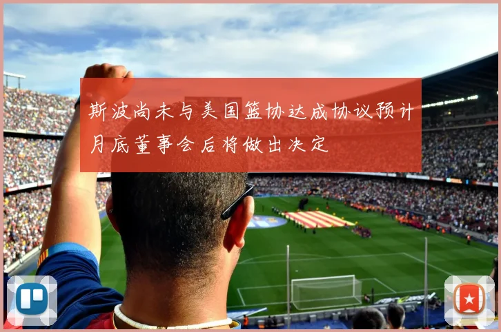 斯波尚未与美国篮协达成协议预计月底董事会后将做出决定