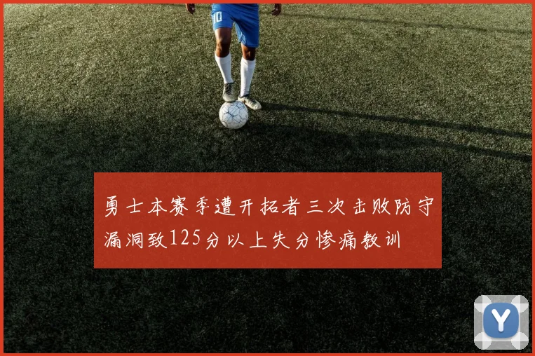 勇士本赛季遭开拓者三次击败防守漏洞致125分以上失分惨痛教训