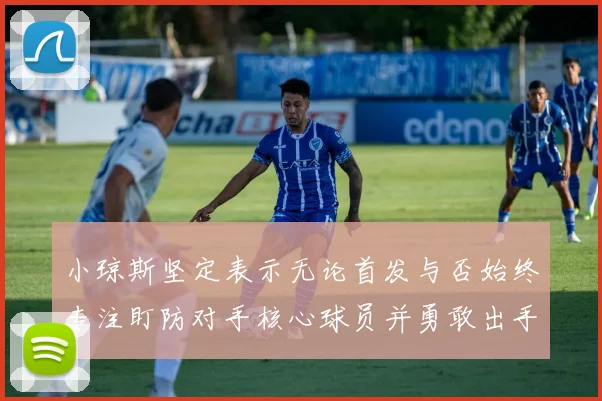 小琼斯坚定表示无论首发与否始终专注盯防对手核心球员并勇敢出手