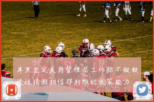 库里坚定支持管理层工作称不做假设性猜测相信邓利维的决策能力