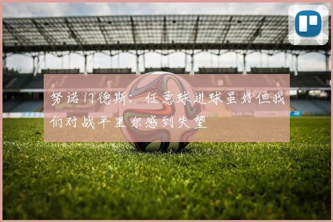 努诺门德斯：任意球进球虽好但我们对战平里尔感到失望