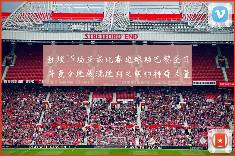 杜埃19场正式比赛进球助巴黎圣日耳曼全胜展现胜利之钥的神奇力量
