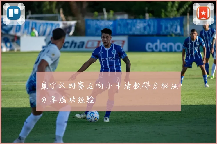 康宁汉姆赛后向小卡请教得分秘诀分享成功经验