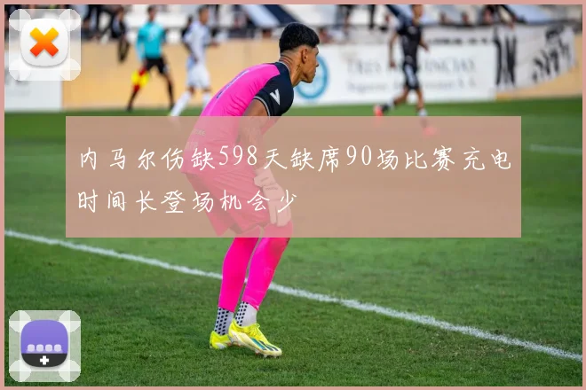 内马尔伤缺598天缺席90场比赛充电时间长登场机会少
