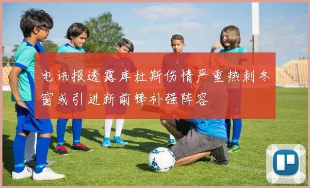 电讯报透露库杜斯伤情严重热刺冬窗或引进新前锋补强阵容