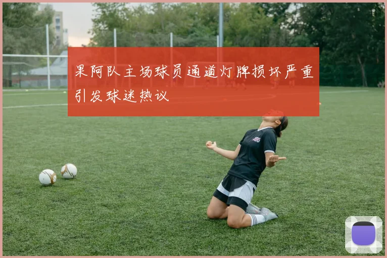 果阿队主场球员通道灯牌损坏严重引发球迷热议